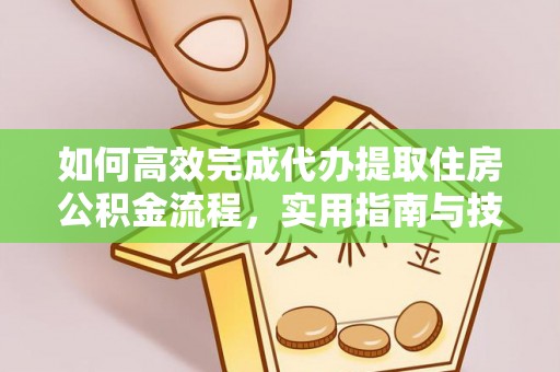 永福如何高效完成代办提取住房公积金流程，实用指南与技巧