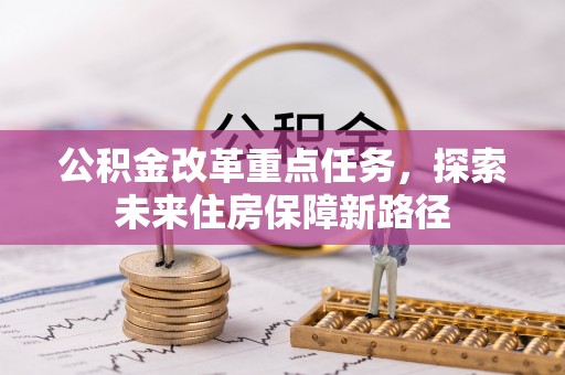 永福公积金改革重点任务，探索未来住房保障新路径