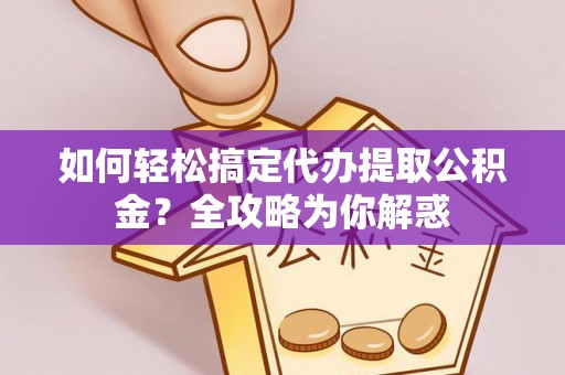 永福如何轻松搞定代办提取公积金？全攻略为你解惑