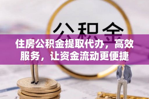 永福住房公积金提取代办，高效服务，让资金流动更便捷