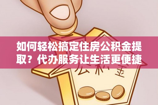 永福如何轻松搞定住房公积金提取？代办服务让生活更便捷