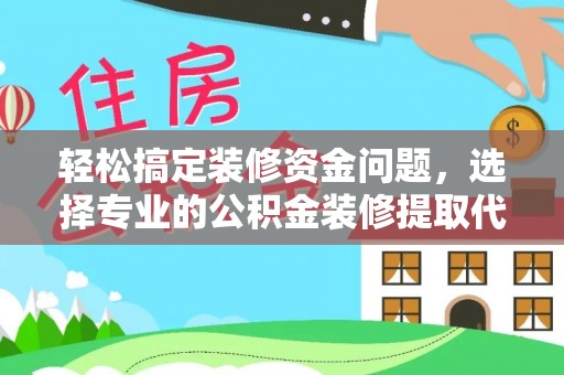 永福轻松搞定装修资金问题，选择专业的公积金装修提取代办服务