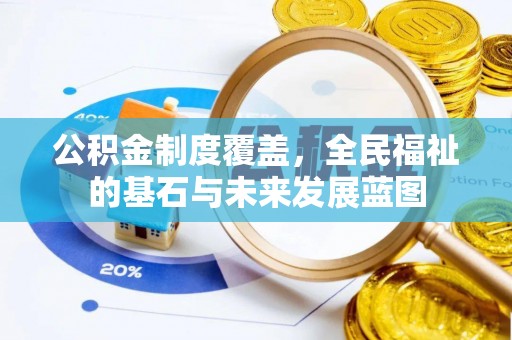 永福公积金制度覆盖，全民福祉的基石与未来发展蓝图