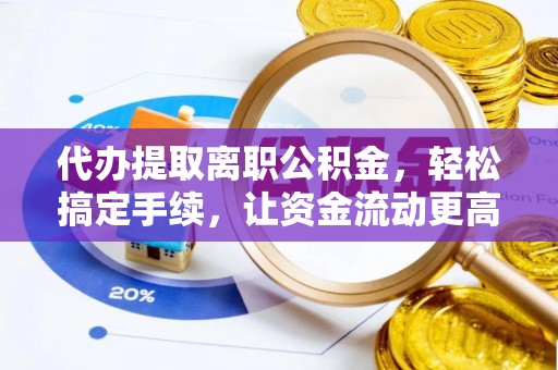 永福代办提取离职公积金，轻松搞定手续，让资金流动更高效