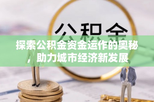 永福探索公积金资金运作的奥秘，助力城市经济新发展