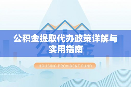 永福公积金提取代办政策详解与实用指南