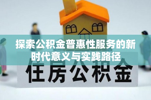 永福探索公积金普惠性服务的新时代意义与实践路径