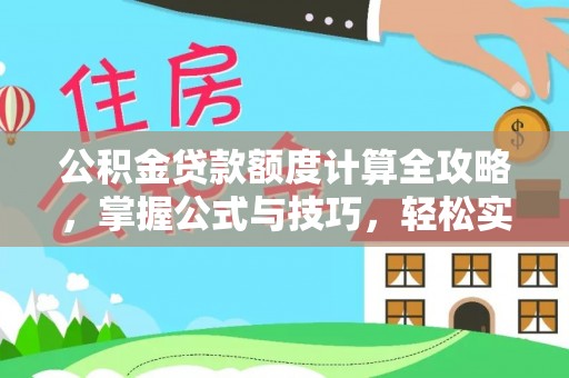 永福公积金贷款额度计算全攻略，掌握公式与技巧，轻松实现购房梦想