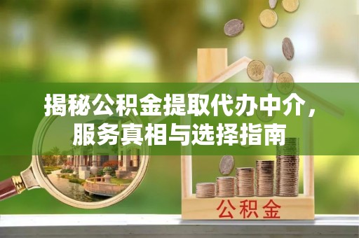 永福揭秘公积金提取代办中介，服务真相与选择指南