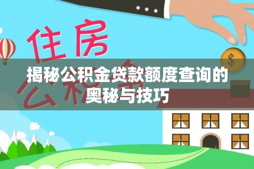 永福揭秘公积金贷款额度查询的奥秘与技巧