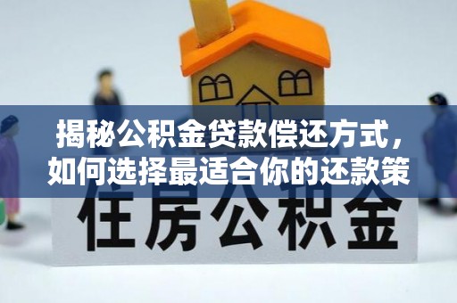 永福揭秘公积金贷款偿还方式，如何选择最适合你的还款策略