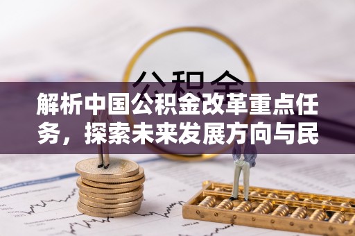 永福解析中国公积金改革重点任务，探索未来发展方向与民生影响