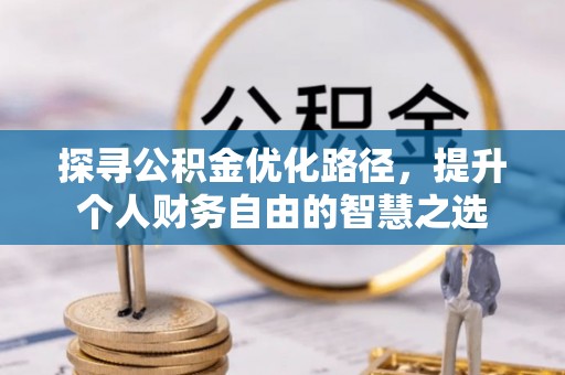 永福探寻公积金优化路径，提升个人财务自由的智慧之选