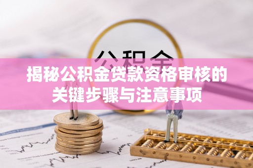 永福揭秘公积金贷款资格审核的关键步骤与注意事项