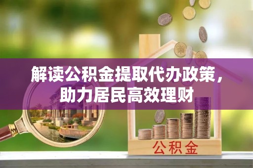 永福解读公积金提取代办政策，助力居民高效理财