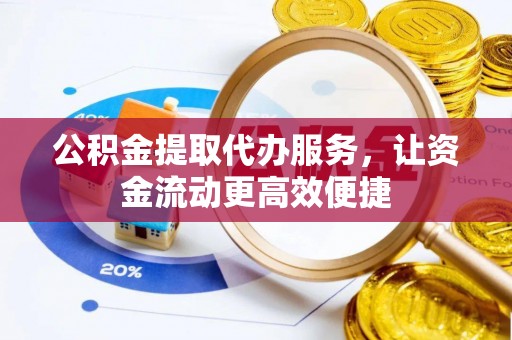 永福公积金提取代办服务，让资金流动更高效便捷
