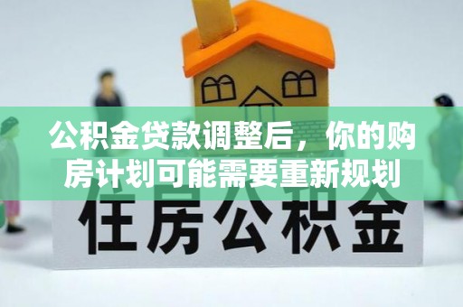 永福公积金贷款调整后，你的购房计划可能需要重新规划