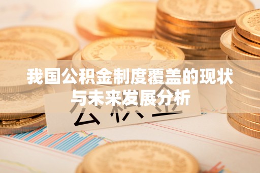 永福我国公积金制度覆盖的现状与未来发展分析