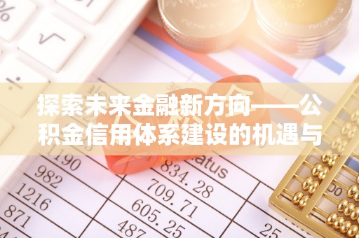 永福探索未来金融新方向——公积金信用体系建设的机遇与挑战