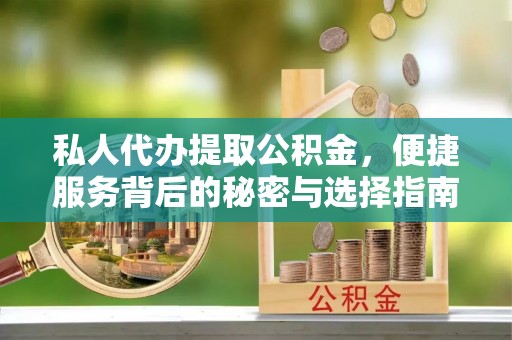 永福私人代办提取公积金，便捷服务背后的秘密与选择指南