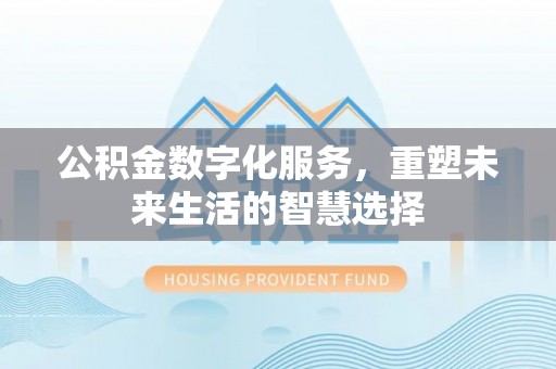 永福公积金数字化服务，重塑未来生活的智慧选择