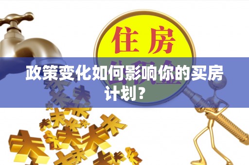 永福政策变化如何影响你的买房计划？
