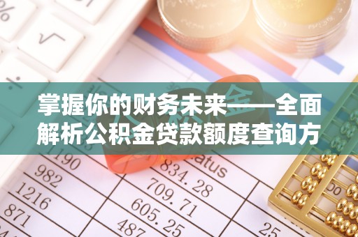 永福掌握你的财务未来——全面解析公积金贷款额度查询方法