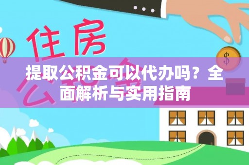 永福提取公积金可以代办吗？全面解析与实用指南