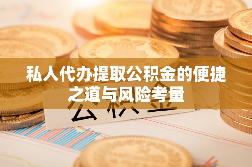 永福私人代办提取公积金的便捷之道与风险考量