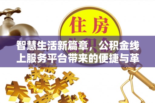 永福智慧生活新篇章，公积金线上服务平台带来的便捷与革新