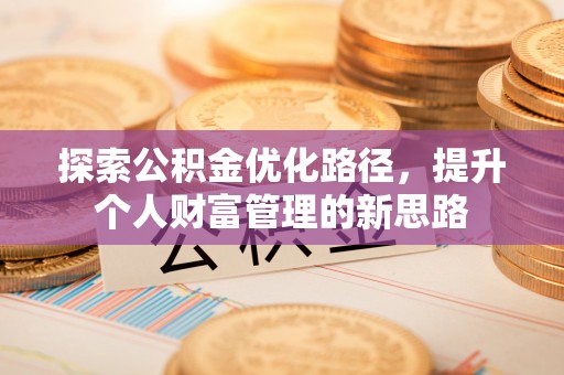 永福探索公积金优化路径，提升个人财富管理的新思路