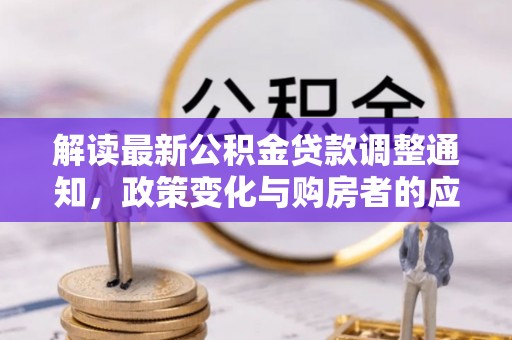 永福解读最新公积金贷款调整通知，政策变化与购房者的应对策略