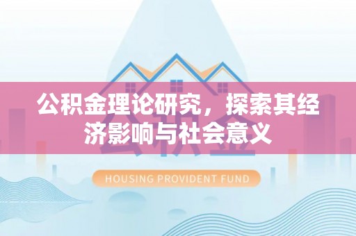 永福公积金理论研究，探索其经济影响与社会意义