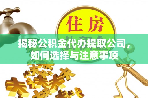 永福揭秘公积金代办提取公司，如何选择与注意事项