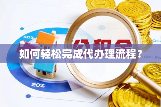永福如何轻松完成代办理流程？
