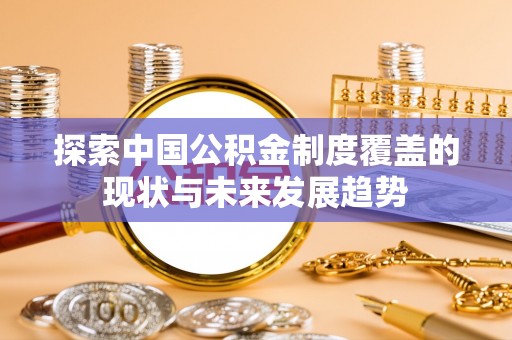 永福探索中国公积金制度覆盖的现状与未来发展趋势