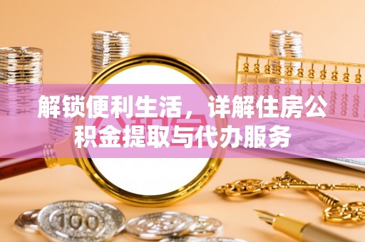 永福解锁便利生活，详解住房公积金提取与代办服务