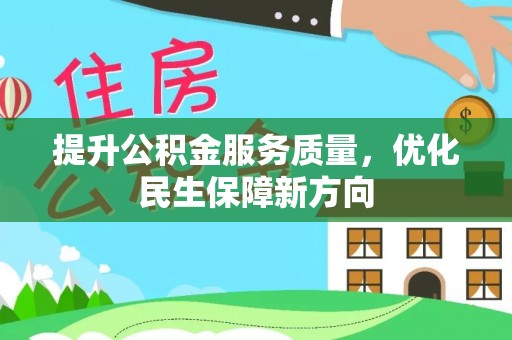 永福提升公积金服务质量，优化民生保障新方向