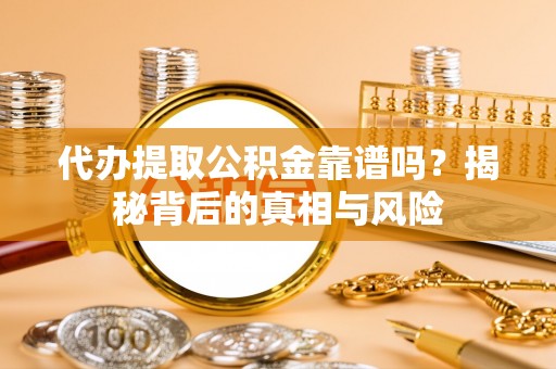 永福代办提取公积金靠谱吗？揭秘背后的真相与风险
