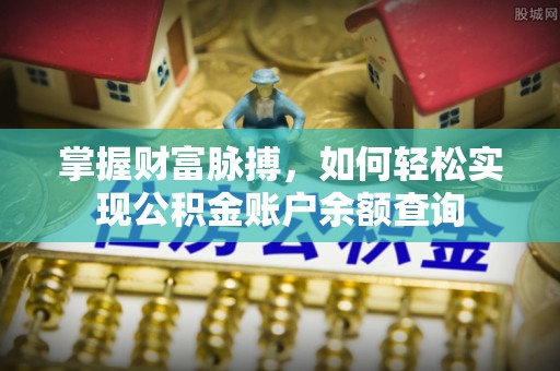 永福掌握财富脉搏，如何轻松实现公积金账户余额查询