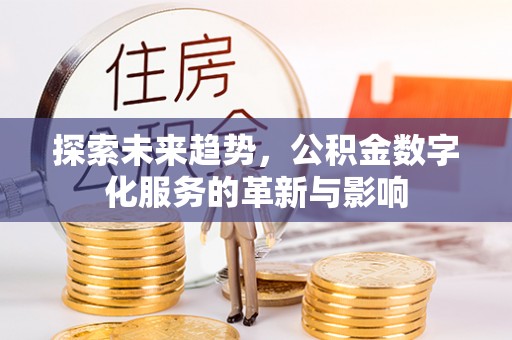 永福探索未来趋势，公积金数字化服务的革新与影响