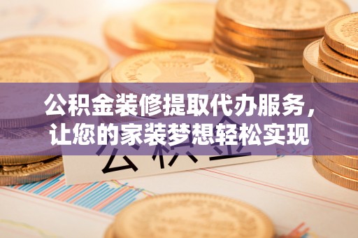 永福公积金装修提取代办服务，让您的家装梦想轻松实现