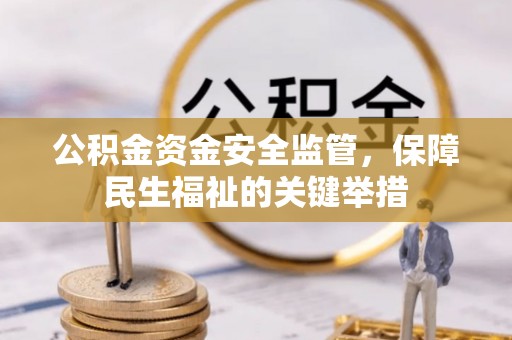 永福公积金资金安全监管，保障民生福祉的关键举措