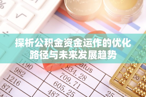 永福探析公积金资金运作的优化路径与未来发展趋势