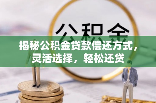 永福揭秘公积金贷款偿还方式，灵活选择，轻松还贷