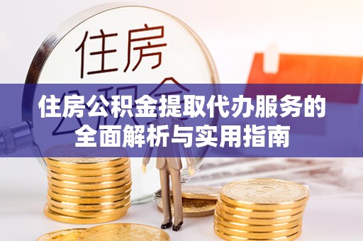 永福住房公积金提取代办服务的全面解析与实用指南