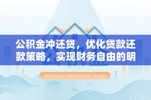 永福公积金冲还贷，优化贷款还款策略，实现财务自由的明智选择