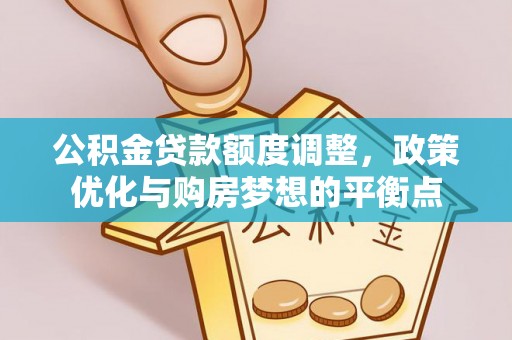 永福公积金贷款额度调整，政策优化与购房梦想的平衡点