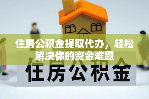 永福住房公积金提取代办，轻松解决你的资金难题