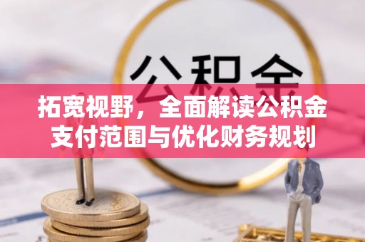 永福拓宽视野，全面解读公积金支付范围与优化财务规划